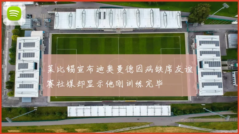 莱比锡宣布迪奥曼德因病缺席友谊赛社媒却显示他刚训练完毕