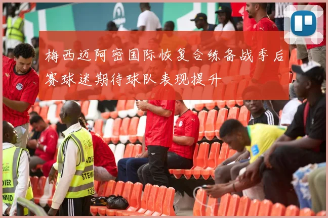 梅西迈阿密国际恢复合练备战季后赛球迷期待球队表现提升