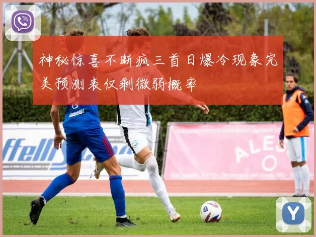神秘惊喜不断疯三首日爆冷现象完美预测表仅剩微弱概率
