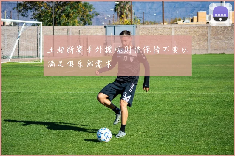 土超新赛季外援规则将保持不变以满足俱乐部需求