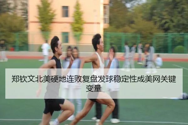 郑钦文北美硬地连败复盘发球稳定性成美网关键变量 | tianbo.comapp