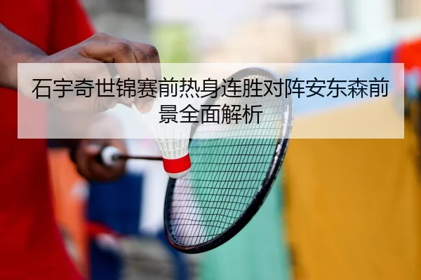 石宇奇世锦赛前热身连胜对阵安东森前景全面解析 | tianbo.comapp