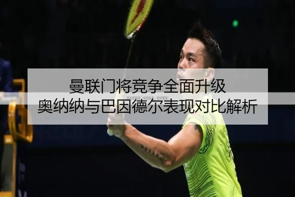曼联门将竞争全面升级 奥纳纳与巴因德尔表现对比解析 - tianbo.comapp