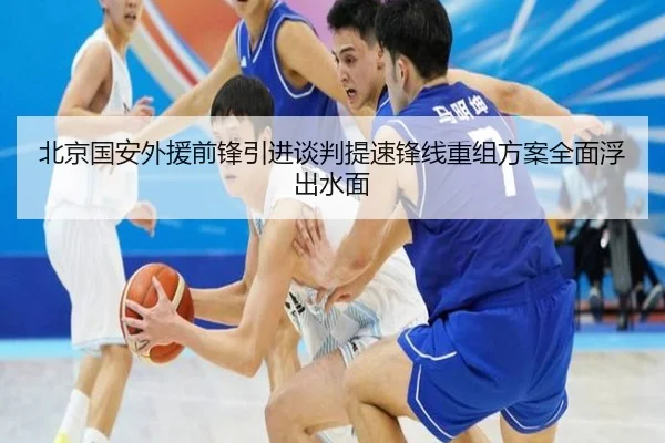 北京国安外援前锋引进谈判提速锋线重组方案全面浮出水面 | tianbo.comapp