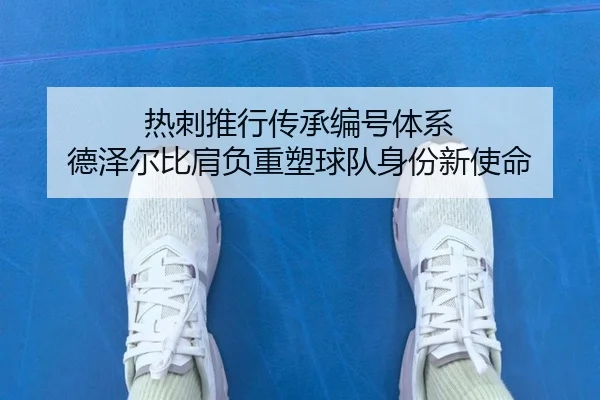 热刺推行传承编号体系 德泽尔比肩负重塑球队身份新使命 - tianbo.comapp