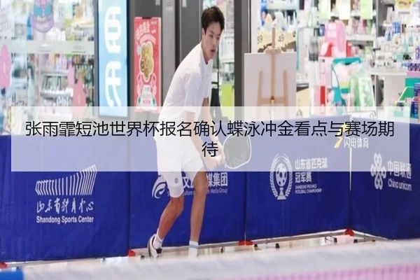 张雨霏短池世界杯报名确认蝶泳冲金看点与赛场期待 | tianbo.comapp