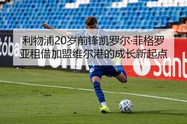 利物浦20岁前锋凯罗尔·菲格罗亚租借加盟维尔港的成长新起点 - tianbo.comapp