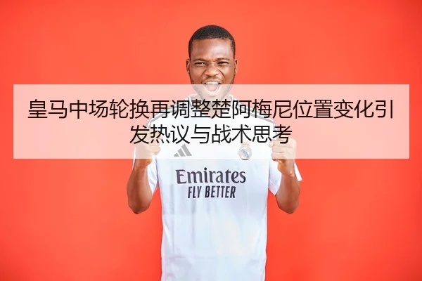 皇马中场轮换再调整楚阿梅尼位置变化引发热议与战术思考 - tianbo.comapp
